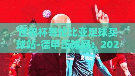 世界杯哥伦比亚足球买球站-德甲压球网:2026年世界杯哥伦比亚队实力解析与数据平台推荐