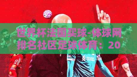 世界杯法国买球-体球网排名社区足球体育:2026年法国队夺冠赔率与社区排名真实测评