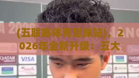 (五联赛体育足球站),2026年全新升级:五大联赛数据一站追踪+AI预测+社区玩法全面解析,球迷必备神器!