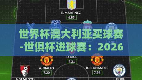 世界杯澳大利亚买球赛-世俱杯进球赛:2026年球迷必看的热门赛场与购票攻略!