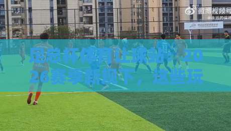 足总杯体育让球站:2026赛季新规下,这些玩法细节你未必知道