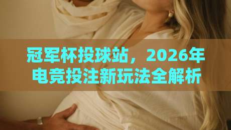 冠军杯投球站，2026年电竞投注新玩法全解析！
