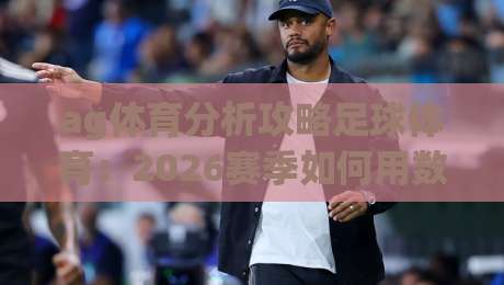 ag体育分析攻略足球体育:2026赛季如何用数据思维制胜?