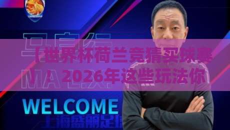 【世界杯荷兰竞猜买球赛】!2026年这些玩法你得懂