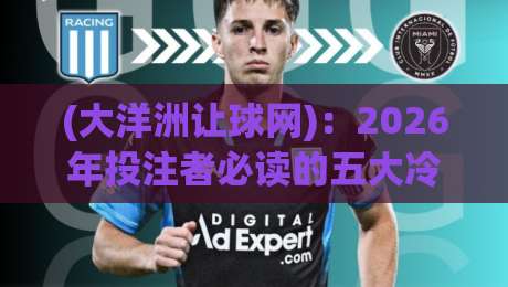 (大洋洲让球网):2026年投注者必读的五大冷知识与实战技巧