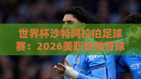 世界杯沙特阿拉伯足球赛:2026美职联体育球盘买球赛的另类视角