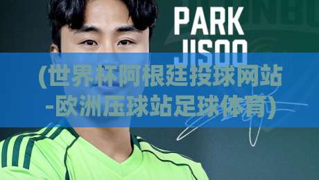 (世界杯阿根廷投球网站-欧洲压球站足球体育) 2026新趋势：押注平台怎么选？这些细节老手都不一定知道