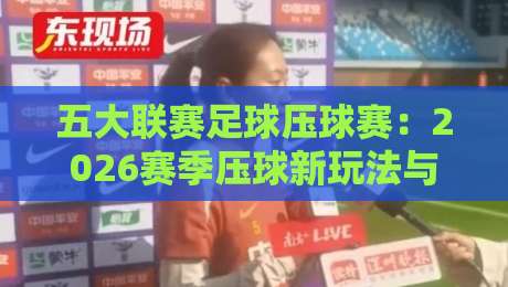 五大联赛足球压球赛：2026赛季压球新玩法与实战指南