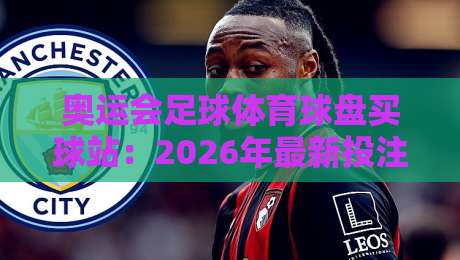 奥运会足球体育球盘买球站：2026年最新投注策略与赛事前瞻【奥运会足球体育球盘买球站】