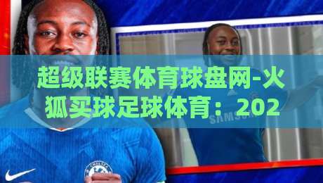 超级联赛体育球盘网-火狐买球足球体育：2026年球迷必知的五大观赛新趋势