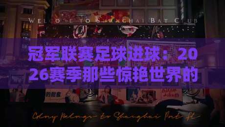 冠军联赛足球进球：2026赛季那些惊艳世界的破门瞬间（冠军联赛足球进球）你绝对想不到！