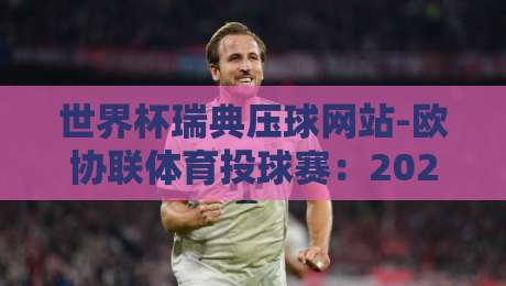 世界杯瑞典压球网站-欧协联体育投球赛:2026年观赛与投注新趋势全解析
