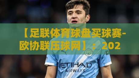 【足联体育球盘买球赛-欧协联压球网】:2026赛季欧协联投注策略与盘口深度解析