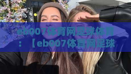 eb007体育网足球体育：【eb007体育网足球体育】2026年实战攻略与深度评测
