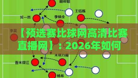 【预选赛比球网高清比赛直播网】: 2026年如何用它看遍全球预选赛?高清直播实测分享 【预选赛比球网高清比赛直播网】: 2026年如何用它看遍全球预选赛?高清直播实测分享
