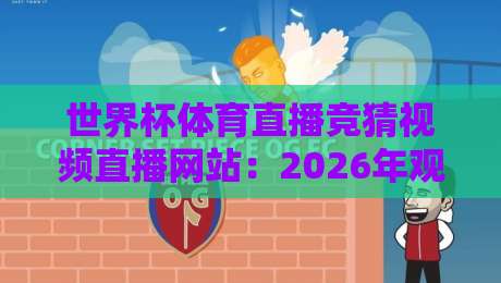 世界杯体育直播竞猜视频直播网站：2026年观赛与竞猜新选择