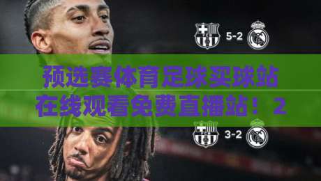 预选赛体育足球买球站在线观看免费直播站！2026世界杯预选赛观赛指南与平台实测