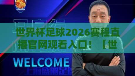 世界杯足球2026赛程直播官网观看入口！【世界杯足球2026赛程直播官网观看入口】全网最全入口指南