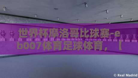 世界杯摩洛哥比球赛-eb007体育足球体育，【世界杯摩洛哥比球赛】2026年摩洛哥队能走多远？