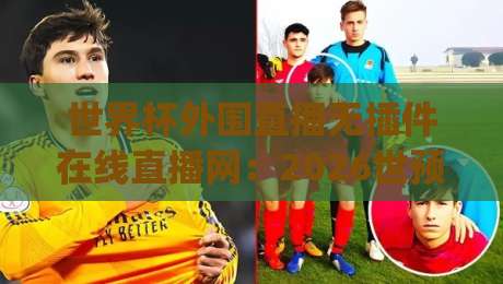 世界杯外围直播无插件在线直播网：2026世预赛怎么免费看？(世界杯外围直播无插件在线直播网)实测指南
