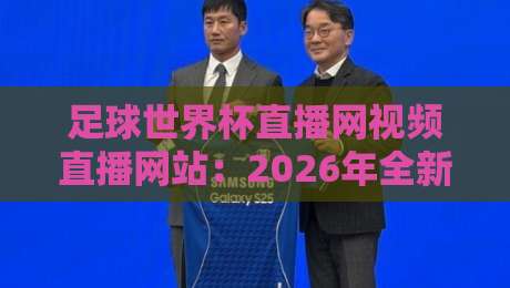 足球世界杯直播网视频直播网站：2026年全新观赛指南，你Get了吗？