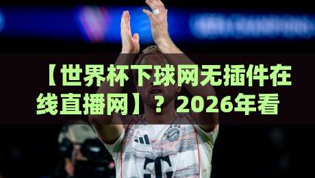 【世界杯下球网无插件在线直播网】?2026年看球,老球迷都选它了 【世界杯下球网无插件在线直播网】?2026年看球,老球迷都选它了