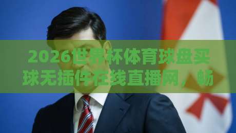 2026世界杯体育球盘买球无插件在线直播网，畅享高清赛事别错过！