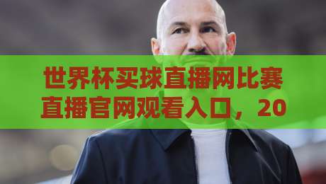 世界杯买球直播网比赛直播官网观看入口，2026年球迷必备的观赛指南