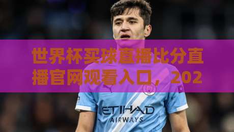世界杯买球直播比分直播官网观看入口,2026球迷必看指南