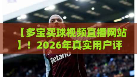 【多宝买球视频直播网站】!2026年真实用户评测与避坑指南