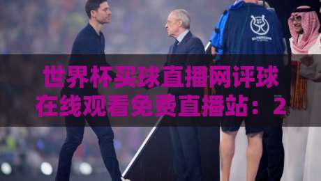 世界杯买球直播网评球在线观看免费直播站:2026世界杯观赛指南,免费在线看球评球全攻略 世界杯买球直播网评球在线观看免费直播站:2026世界杯观赛指南,免费在线看球评球全攻略