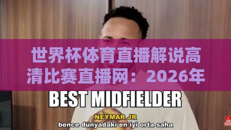 世界杯体育直播解说高清比赛直播网:2026年世界杯观赛终极指南 世界杯体育直播解说高清比赛直播网:2026年世界杯观赛终极指南