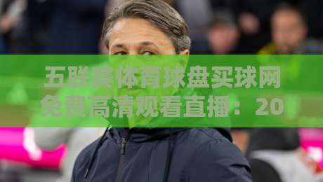 五联赛体育球盘买球网免费高清观看直播:2026年五大联赛观赛指南与实战体验 五联赛体育球盘买球网免费高清观看直播:2026年五大联赛观赛指南与实战体验