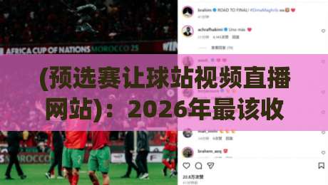 (预选赛让球站视频直播网站)：2026年最该收藏的观赛指南