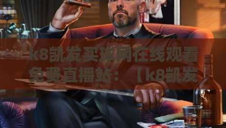 k8凯发买球网在线观看免费直播站：【k8凯发买球网】2026年最新观赛指南与避坑攻略