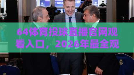 64体育投球直播官网观看入口,2026年最全观赛攻略来了! 64体育投球直播官网观看入口,2026年最全观赛攻略来了!