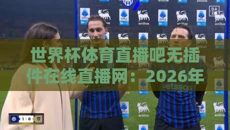 世界杯体育直播吧无插件在线直播网：2026年看球新姿势，告别卡顿与广告