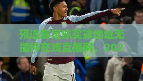 预选赛足球买球地址无插件在线直播网，2026年球迷必收藏的看球攻略