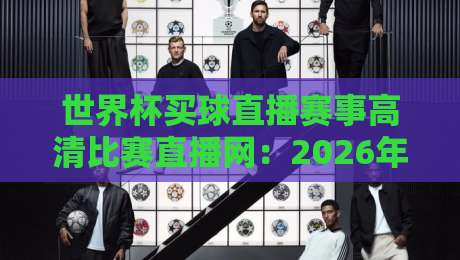 世界杯买球直播赛事高清比赛直播网：2026年球迷必备的观赛新选择