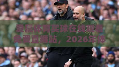 爱赢体育买球在线观看免费直播站，2026年体育迷的新宠儿