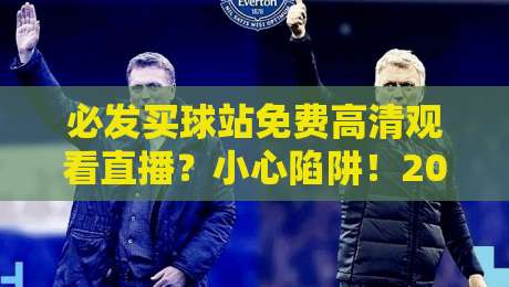 必发买球站免费高清观看直播？小心陷阱！2026年真正安全的观赛指南