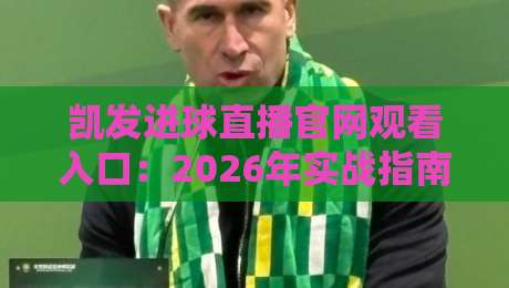 凯发进球直播官网观看入口：2026年实战指南与避坑技巧