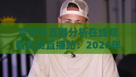 世界杯直播分析在线观看免费直播站:2026年球迷必知的5个宝藏渠道! 世界杯直播分析在线观看免费直播站:2026年球迷必知的5个宝藏渠道!