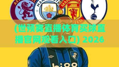 (世预赛直播体育买球直播官网观看入口) 2026年世预赛看球指南：这5个入口比官方还稳，球迷都说香！