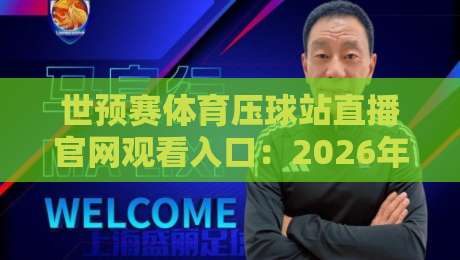 世预赛体育压球站直播官网观看入口：2026年如何畅享世界杯预选赛？