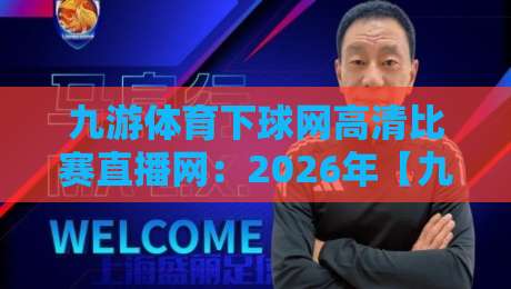 九游体育下球网高清比赛直播网：2026年【九游体育】观赛神器深度测评
