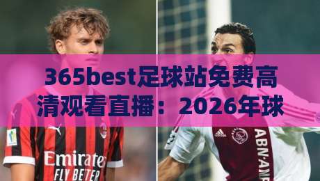 365best足球站免费高清观看直播：2026年球迷必备的看球神器