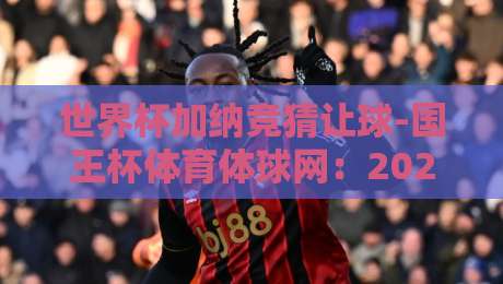 世界杯加纳竞猜让球-国王杯体育体球网：2026年玩转足彩的实用技巧