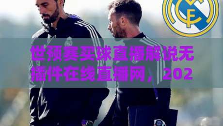 世预赛买球直播解说无插件在线直播网，2026观赛新选择——带你体验真正的流畅与专业