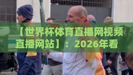 【世界杯体育直播网视频直播网站】：2026年看球新姿势，这5个专业平台让你不错过任何一秒精彩瞬间与战术细节！